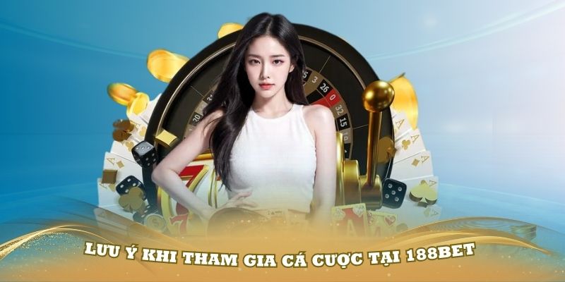 Các lưu ý quan trọng khi tham gia cá cược tại 188Bet